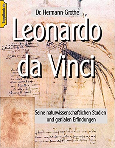 Leonardo da Vinci: Seine naturwissenschaftlichen Studien und genialen Erfindungen